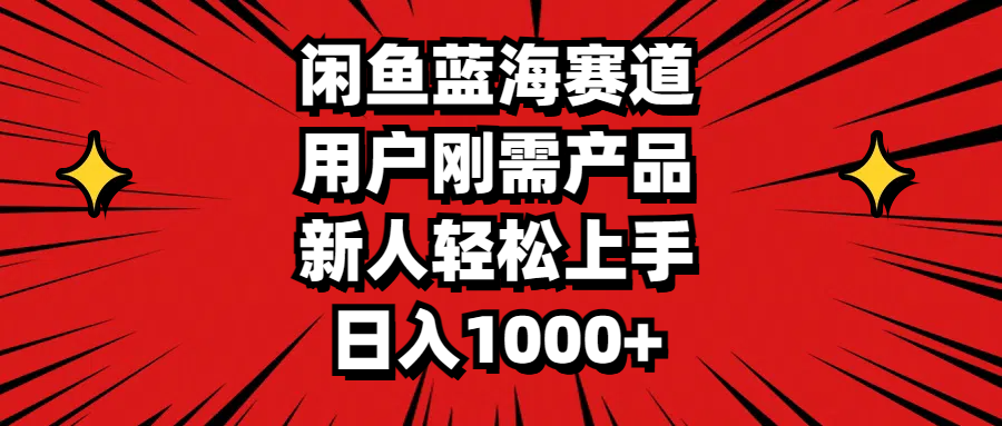 闲鱼蓝海赛道，用户刚需产品，新人轻松上手，日入1000+-星辰源码网