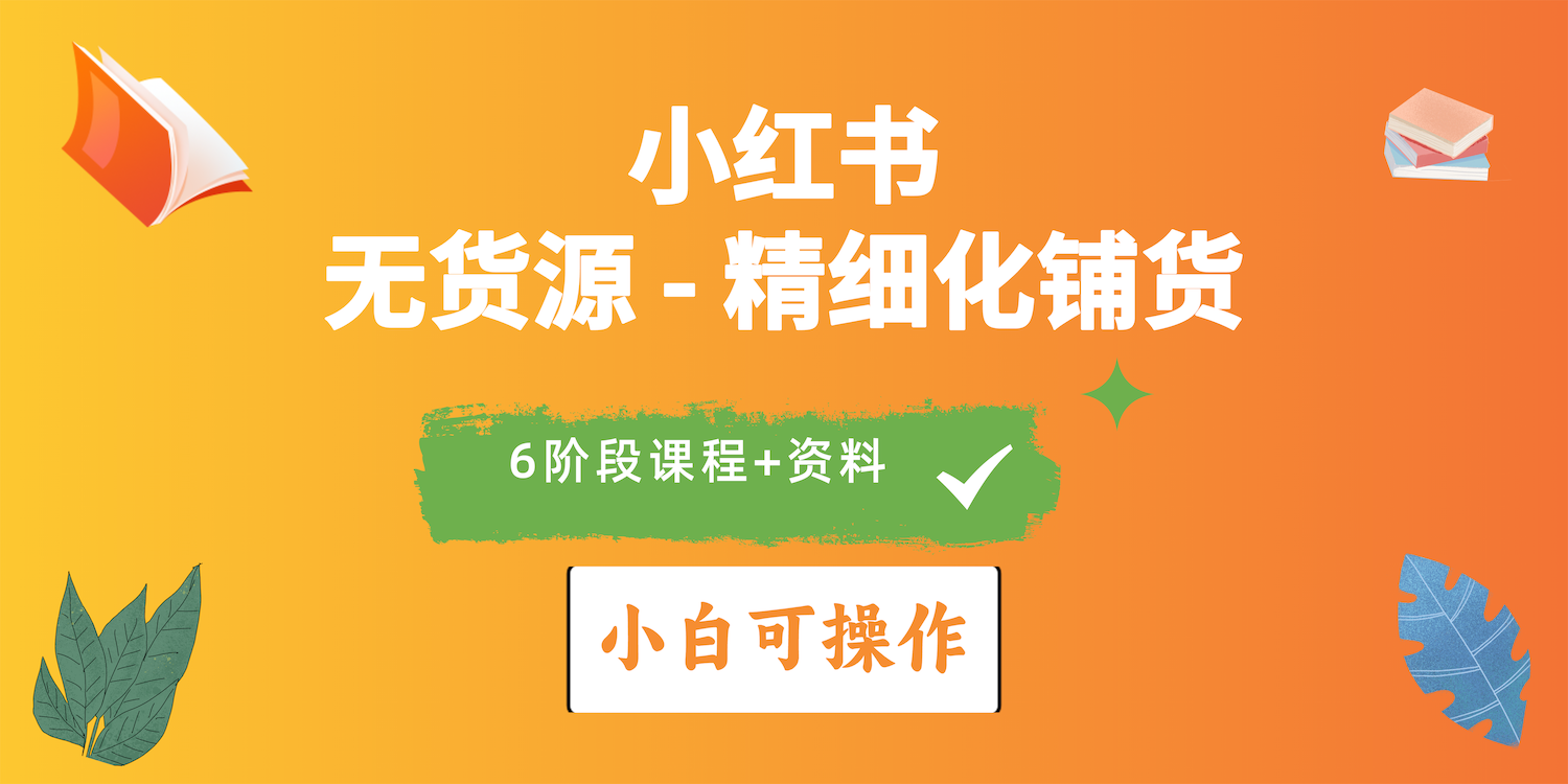 （10202期）2024小红书电商风口正盛，全优质课程、适合小白（无货源）精细化铺货实战-星辰源码网