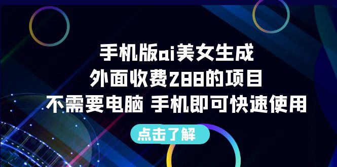 手机版ai美女生成-外面收费288的项目，不需要电脑，手机即可快速使用-星辰源码网