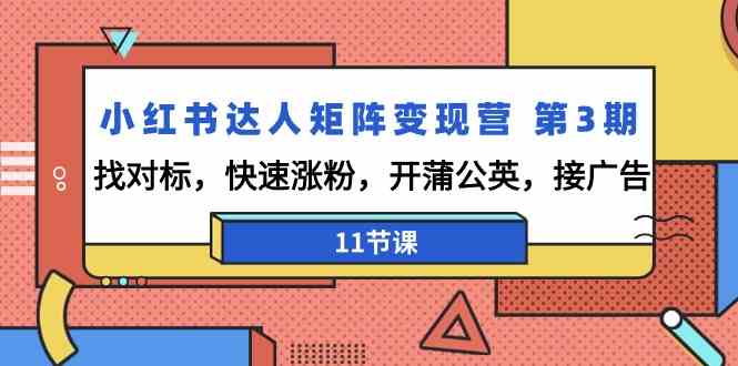 小红书达人矩阵变现营第3期，找对标，快速涨粉，开蒲公英，接广告（11节课）-星辰源码网