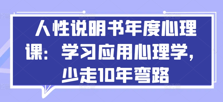 人性说明书年度心理课：学习应用心理学，少走10年弯路-星辰源码网