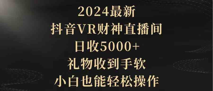 （9595期）2024最新，抖音VR财神直播间，日收5000+，礼物收到手软，小白也能轻松操作-星辰源码网