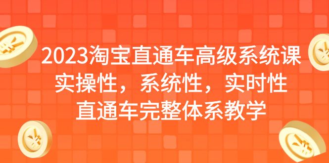 2023淘宝直通车高级系统课，实操性，系统性，实时性，直通车完整体系教学-星辰源码网