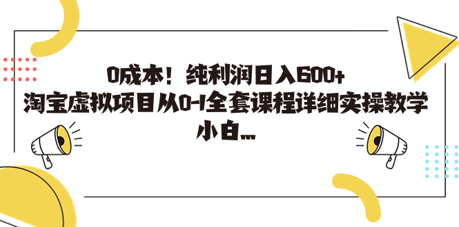 0成本！纯利润日入600+，淘宝虚拟项目从0-1全套课程详细实操教学，小白…-星辰源码网