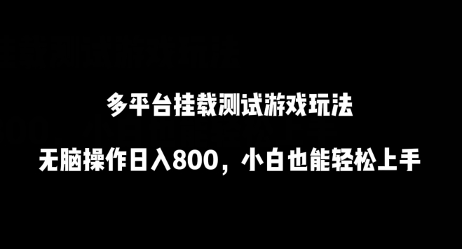 多平台挂载测试游戏玩法，无脑操作日入800，小白也能轻松上手-星辰源码网