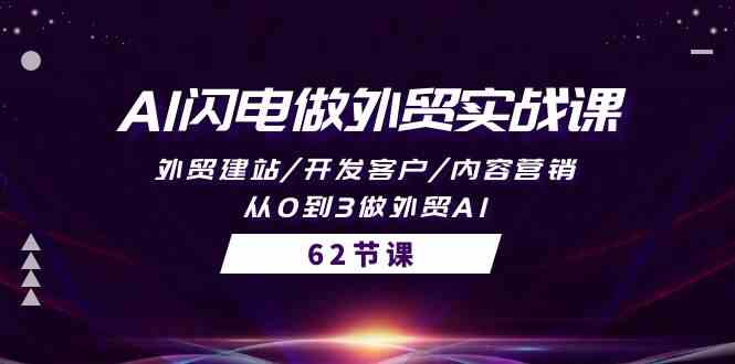 AI闪电做外贸实战课，外贸建站/开发客户/内容营销/从0到3做外贸AI（61节）-星辰源码网