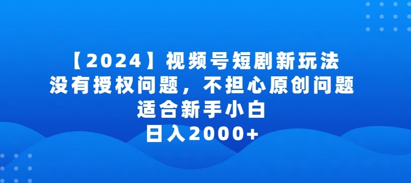 2024视频号短剧玩法，没有授权问题，不担心原创问题，适合新手小白，日入2000+-星辰源码网