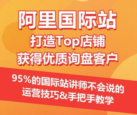 【阿里国际站】打造Top店铺&获得优质询盘客户，​95%的国际站讲师不会说的运营技巧-星辰源码网