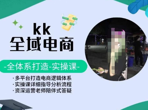 KK全域电商，全体系打造实操课，多平台打造电商逻辑体系-星辰源码网