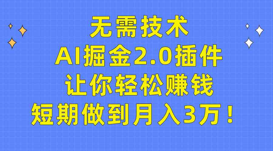 （9535期）无需技术，AI掘金2.0插件让你轻松赚钱，短期做到月入3万！-星辰源码网