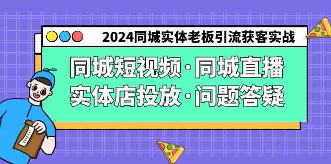 （9122期）2024同城实体老板引流获客实操同城短视频·同城直播·实体店投放·问题答疑-星辰源码网