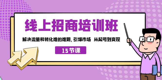 线上·招商培训班，解决流量和转化难的难题 引爆市场 从起号到变现（15节）-星辰源码网