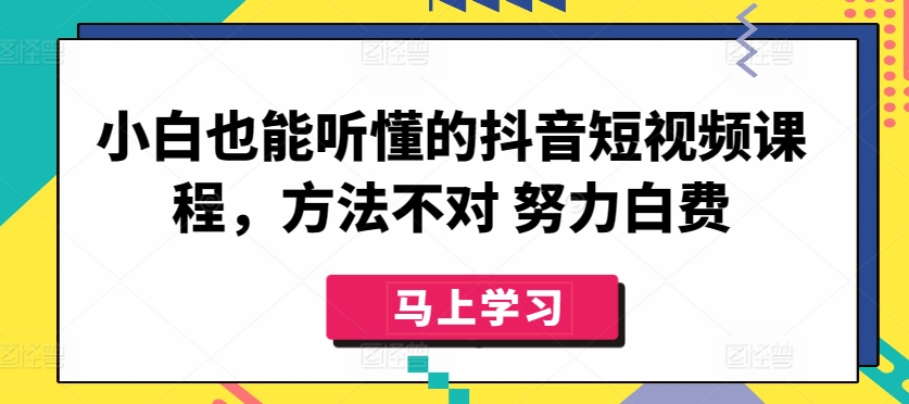 小白也能听懂的抖音短视频课程，方法不对 努力白费-星辰源码网