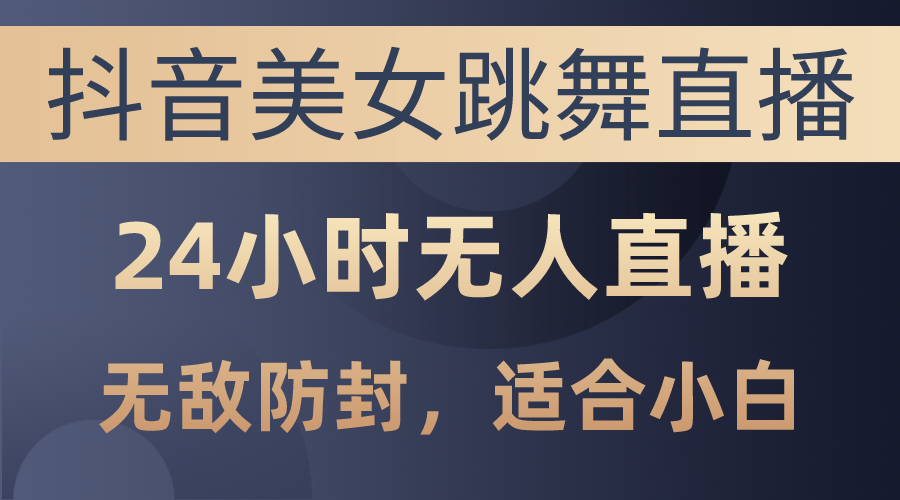 （10671期）抖音美女跳舞直播，日入3000+，24小时无人直播，无敌防封技术，小白最…-星辰源码网