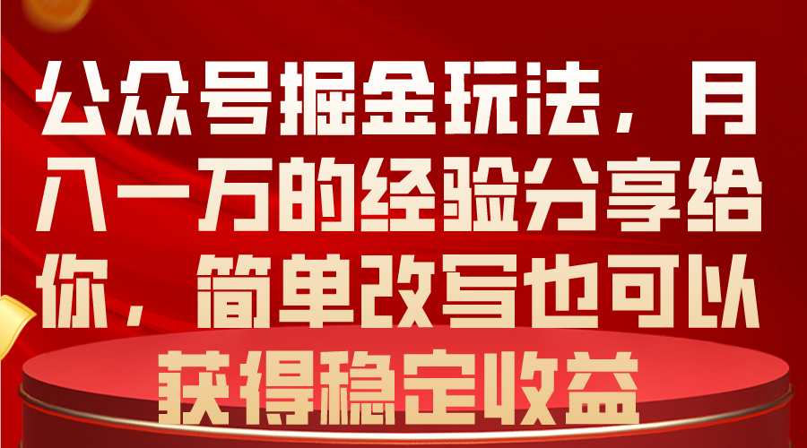 （10753期）公众号掘金玩法，月入一万的经验分享给你，简单改写也可以获得稳定收益-星辰源码网