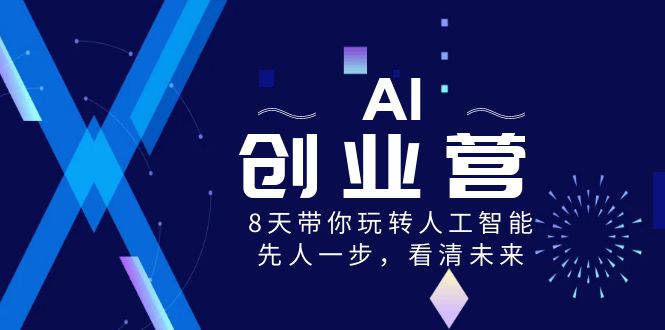 AI-创业营，8天带你玩转人工智能，先人一步，看清未来！-星辰源码网