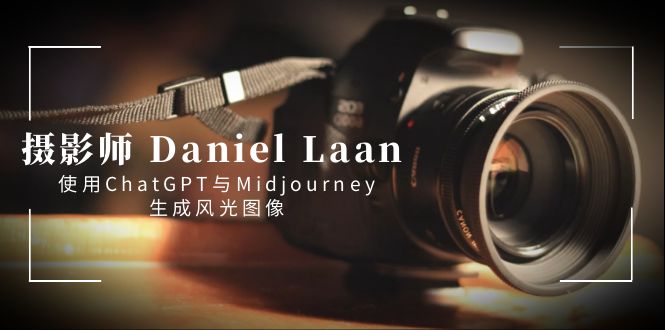 摄影师 Daniel Laan 使用ChatGPT与Midjourney生成风光图像-中英字幕-星辰源码网