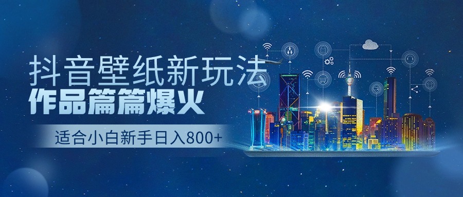 抖音壁纸号新玩法，一个作品只需要5分钟，条条爆款日收益1000＋-星辰源码网