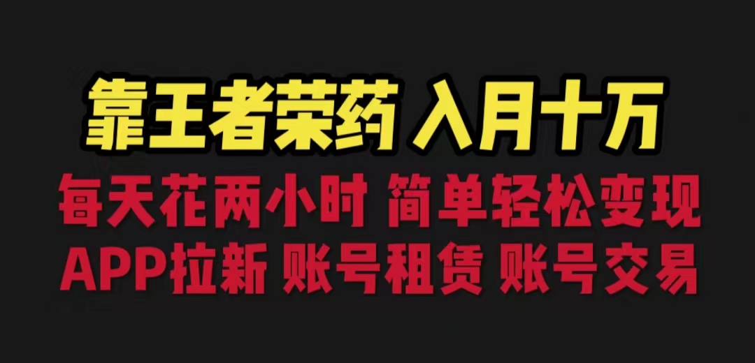 靠王者荣耀，月入十万，每天花两小时。多种变现，拉新、账号租赁，账号交易-星辰源码网