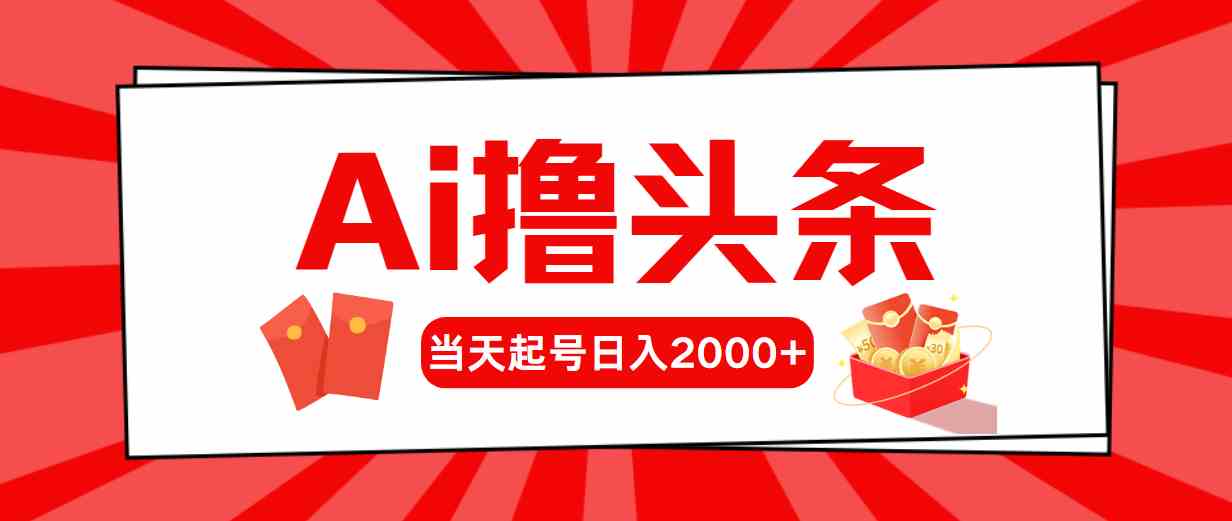 （10191期）Ai撸头条，当天起号，第二天见收益，日入2000+-星辰源码网