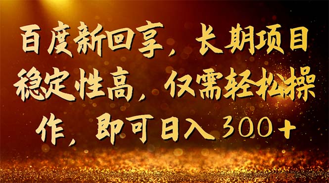 百度新回享，长期项目稳定性高，仅需轻松操作，即可日入300+-星辰源码网