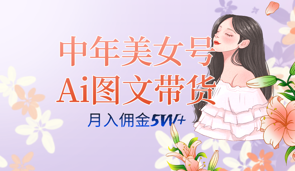 中年美女号ai图文带货3.0玩法，单号月入五位数，可多账号矩阵，全AI创作-星辰源码网