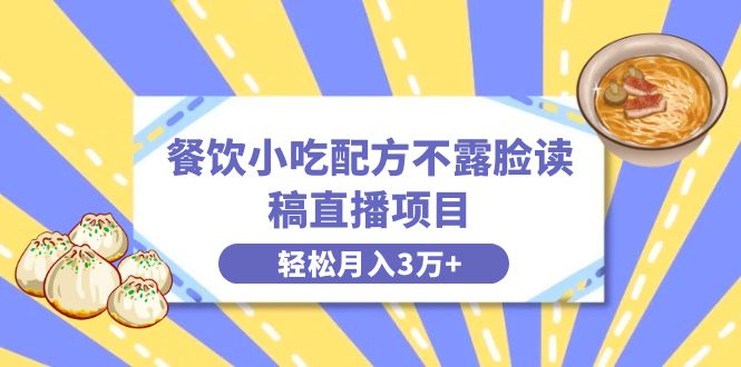 餐饮小吃配方不露脸读稿直播项目，无需露脸，月入3万+附小吃配方资源-星辰源码网