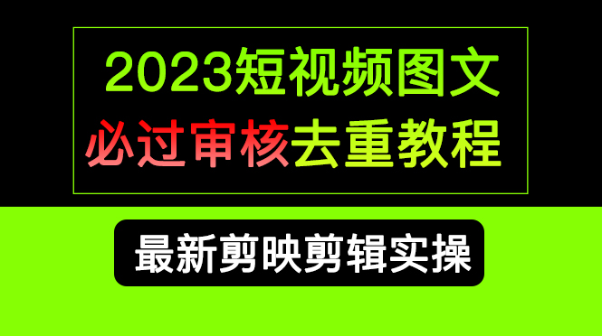 2023短视频和图文必过审核去重教程，剪映剪辑去重方法汇总实操，搬运必学-星辰源码网