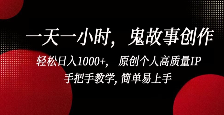 一天一小时，鬼故事创作， 轻松日入1000+， 原创个人高质量IP，手把手教学, 简单易上手-星辰源码网