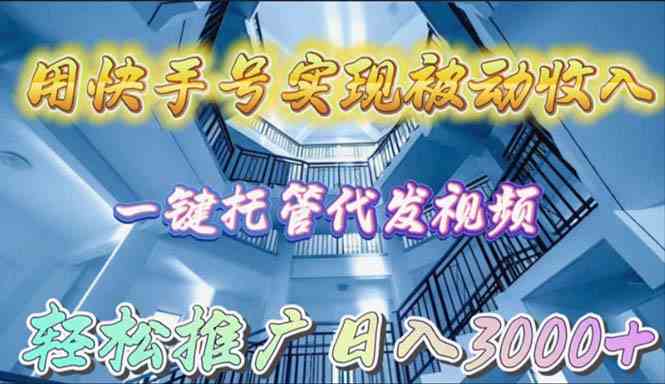 （9860期）用快手号实现被动收入，一键托管代发视频，轻松推广日入3000+-星辰源码网