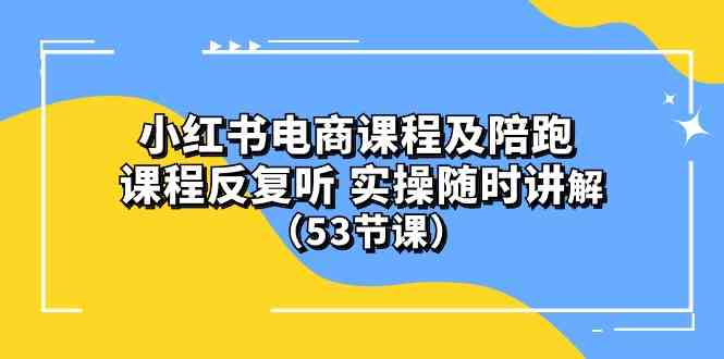 (10170期）小红书电商课程及陪跑 课程反复听 实操随时讲解 （53节课）-星辰源码网