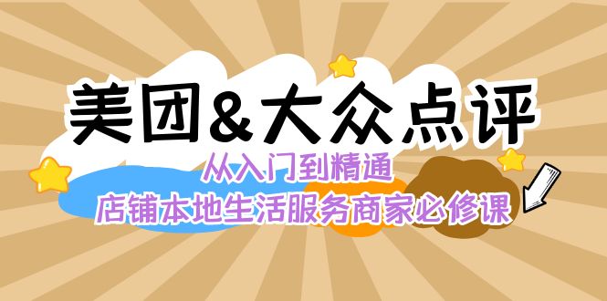 美团+大众点评 从入门到精通：店铺本地生活 流量提升 店铺运营 推广秘术…-星辰源码网