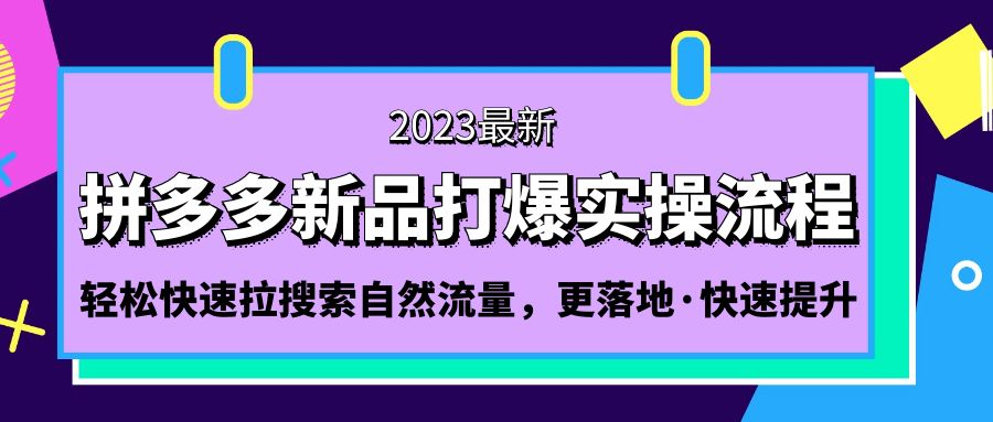 拼多多-新品打爆实操流程：轻松快速拉搜索自然流量，更落地·快速提升!-星辰源码网