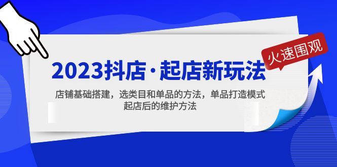 2023抖店·起店新玩法，店铺基础搭建，选类目和单品的方法，单品打造模式-星辰源码网