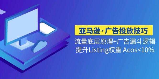 亚马逊·广告投放技巧流量底层+广告漏斗逻辑+提升Listing权重 Acos<10%-星辰源码网