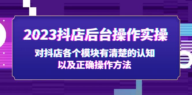 2023抖店后台操作实操，对抖店各个模块有清楚的认知以及正确操作方法-星辰源码网