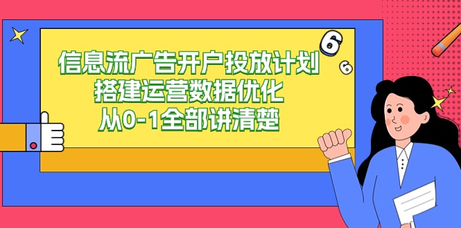 信息流广告开户投放计划搭建运营数据优化，从0-1全部讲清楚（20节课）-星辰源码网