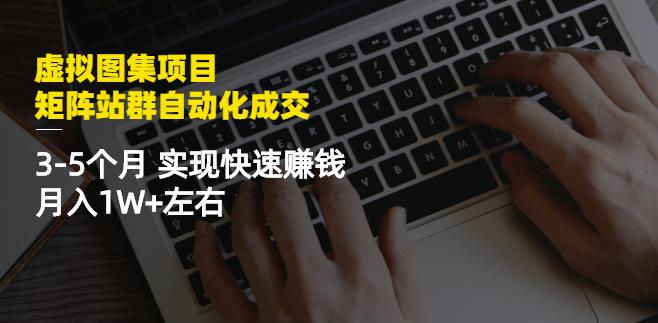 虚拟图集项目：矩阵站群自动化成交，3-5个月实现快速赚钱月入1W+左右￼-星辰源码网