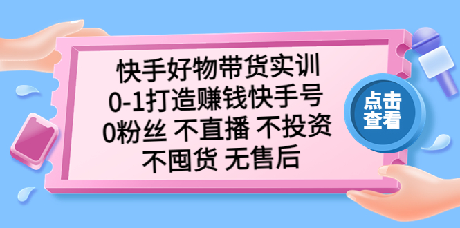 快手好物带货实训：0-1打造赚钱快手号 0粉丝 不直播 不投资 不囤货 无售后-星辰源码网