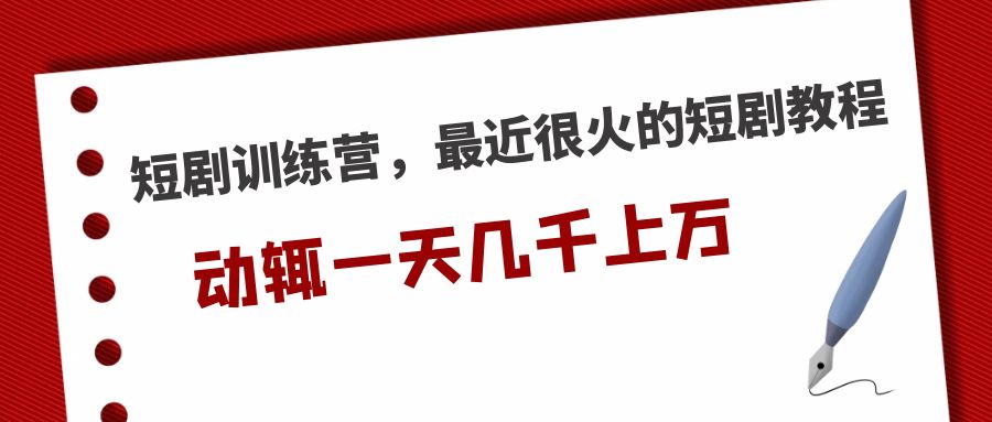 短剧训练营，最近很火的短剧教程，动辄一天几千上万的收入 -星辰源码网