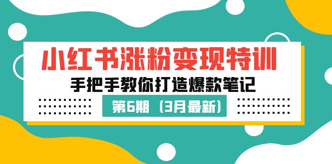 小红书涨粉变现特训·第6期，手把手教你打造爆款笔记（3月新课）-星辰源码网