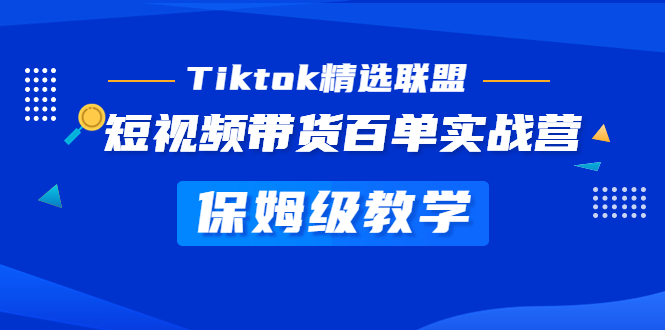 Tiktok精选联盟·短视频带货百单实战营 保姆级教学 快速成为Tiktok带货达人-星辰源码网