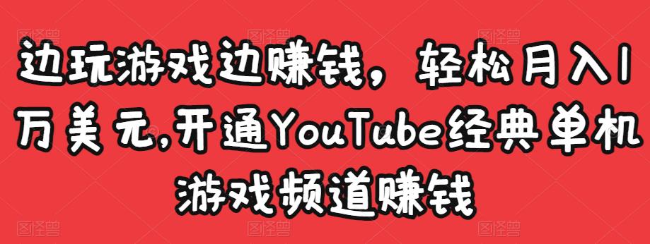 边玩游戏边赚钱，轻松月入1万美元，开通YouTube经典单机游戏频道赚钱￼-星辰源码网