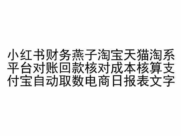 小红书财务燕子淘宝天猫淘系平台对账回款核对成本核算支付宝自动取数电商日报表-星辰源码网