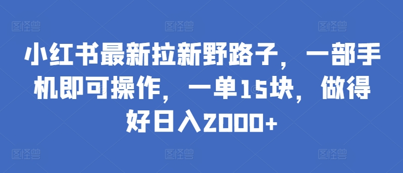 小红书最新拉新野路子，一部手机即可操作，一单15块，做得好日入2000+-星辰源码网