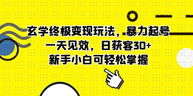 玄学终极变现玩法，暴力起号，一天见效，日获客30+，新手小白可轻松掌握-星辰源码网