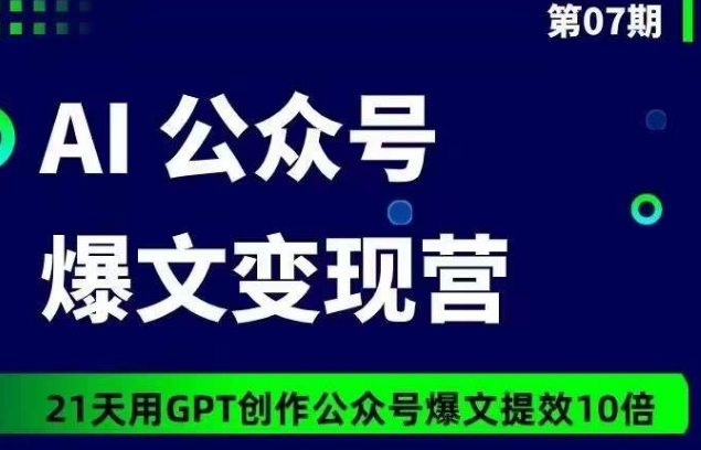 AI公众号爆文变现营07期，21天用GPT创作爆文提效10倍-星辰源码网