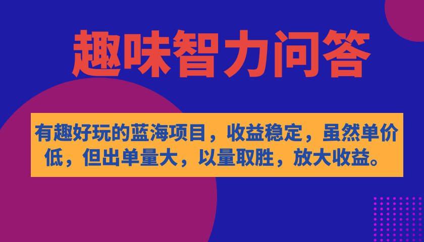 有趣好玩的蓝海项目，趣味智力问答，收益稳定，虽然客单价低，但出单量大-星辰源码网