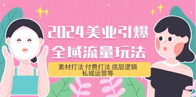 2024美业引爆全域流量玩法，素材打法 付费打法 底层逻辑 私城运营等(31节)-星辰源码网