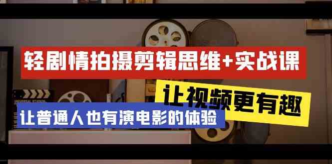 （9128期）轻剧情+拍摄剪辑思维实战课 让视频更有趣 让普通人也有演电影的体验-23节课-星辰源码网